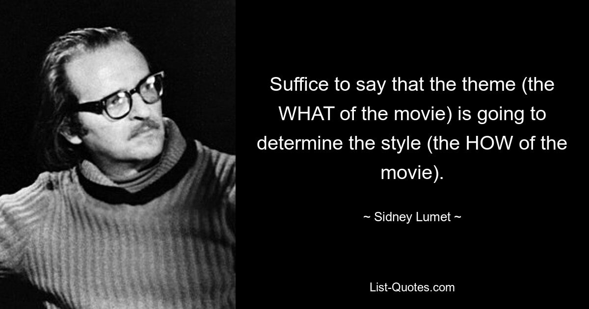 Suffice to say that the theme (the WHAT of the movie) is going to determine the style (the HOW of the movie). — © Sidney Lumet