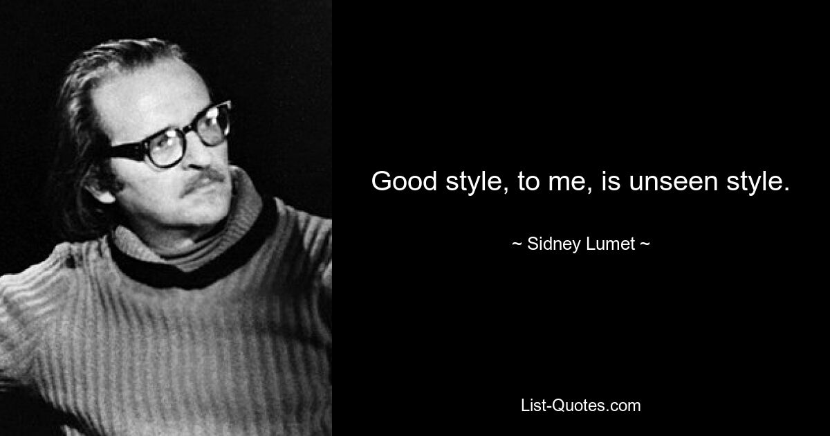 Good style, to me, is unseen style. — © Sidney Lumet