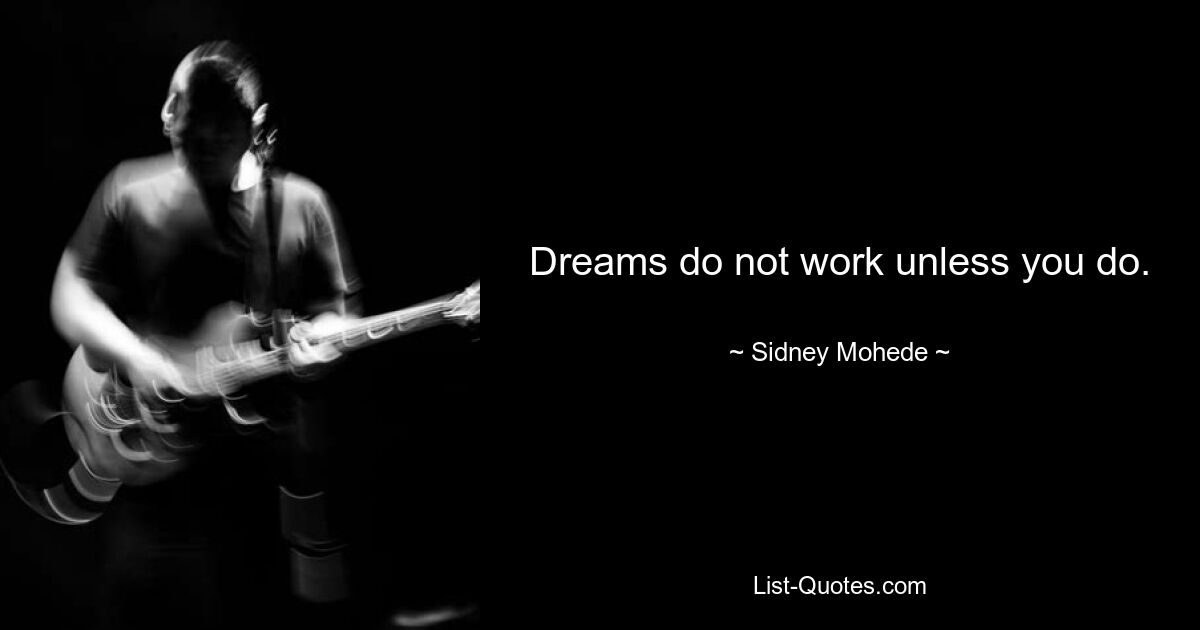 Dreams do not work unless you do. — © Sidney Mohede