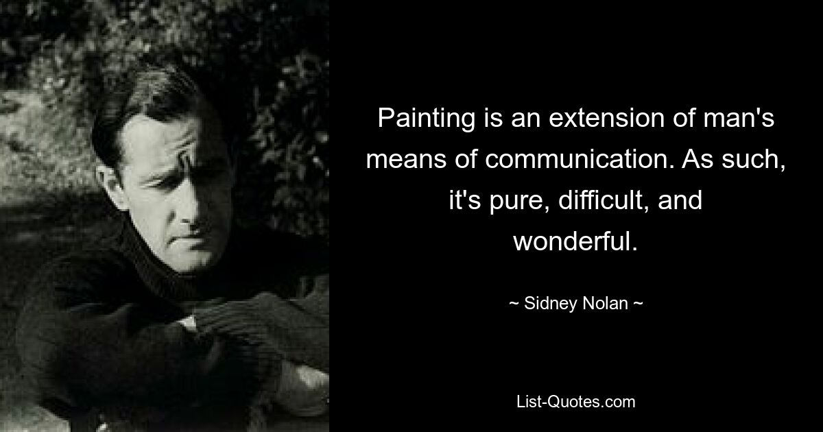 Painting is an extension of man's means of communication. As such, it's pure, difficult, and wonderful. — © Sidney Nolan