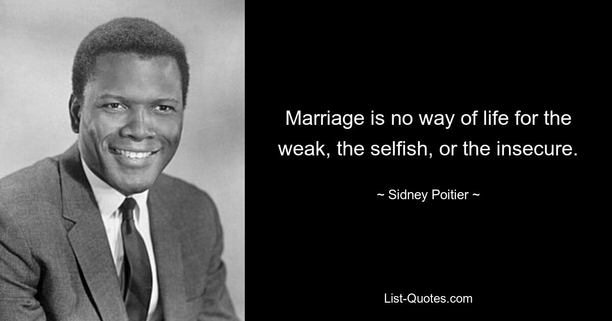 Marriage is no way of life for the weak, the selfish, or the insecure. — © Sidney Poitier