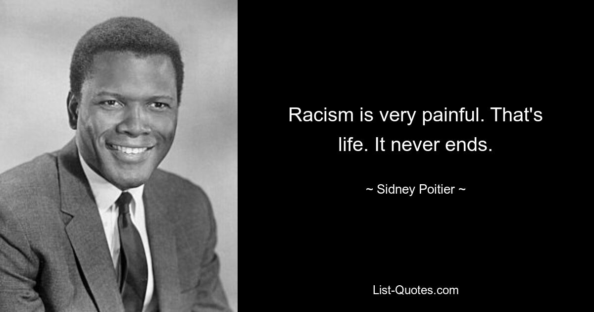 Racism is very painful. That's life. It never ends. — © Sidney Poitier