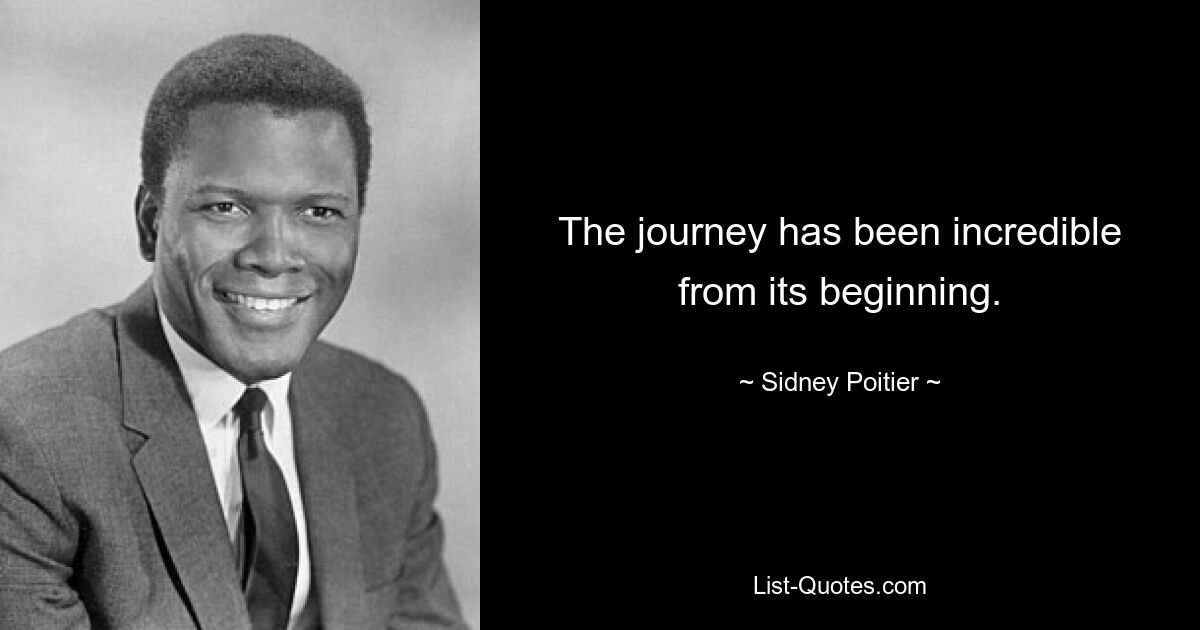 The journey has been incredible from its beginning. — © Sidney Poitier