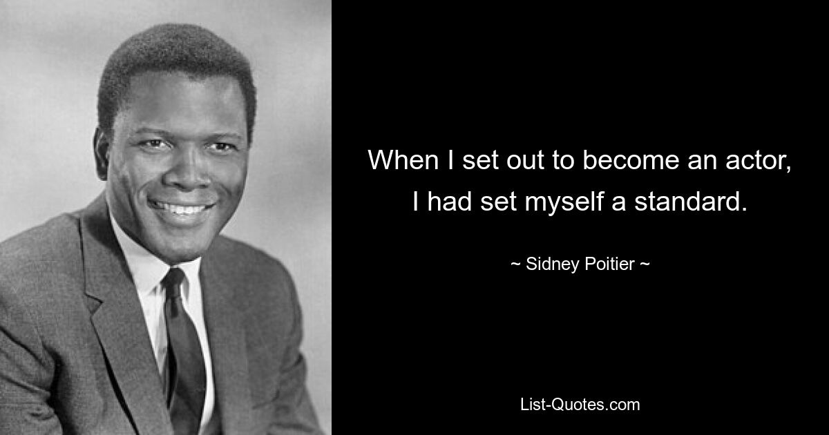 When I set out to become an actor, I had set myself a standard. — © Sidney Poitier