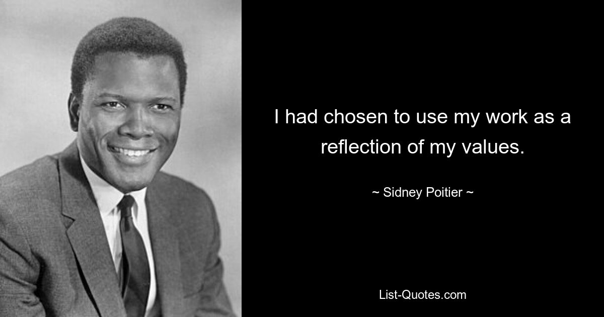 I had chosen to use my work as a reflection of my values. — © Sidney Poitier