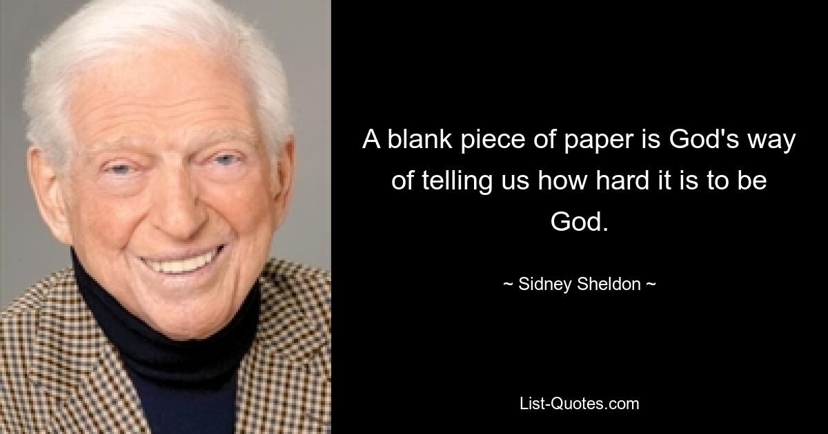 A blank piece of paper is God's way of telling us how hard it is to be God. — © Sidney Sheldon