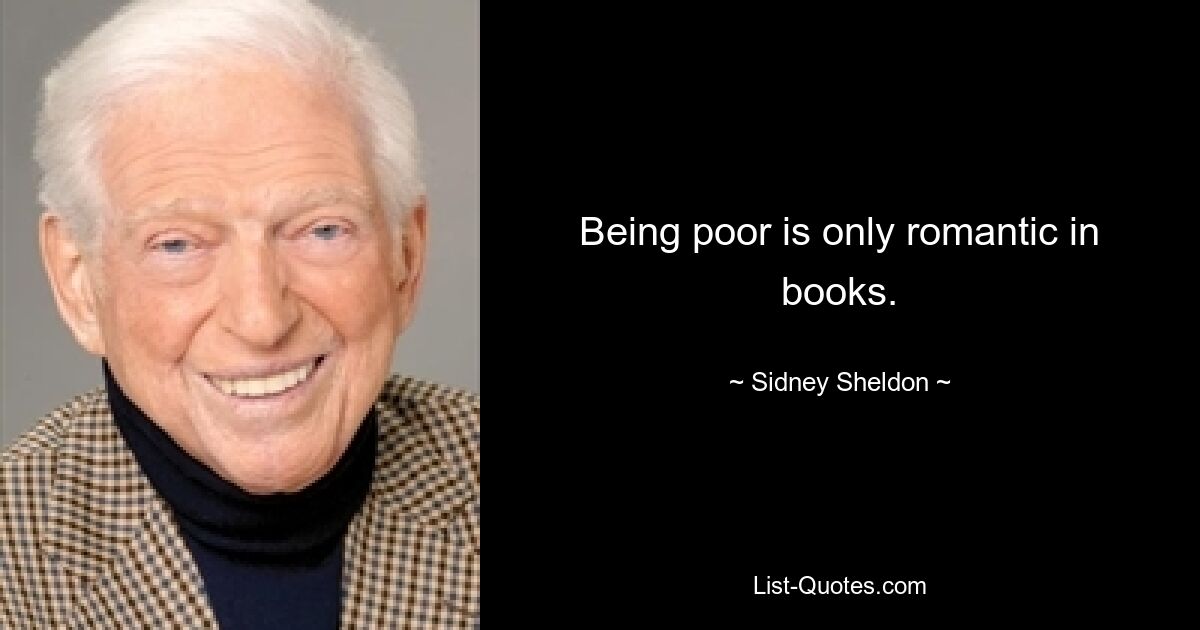 Being poor is only romantic in books. — © Sidney Sheldon