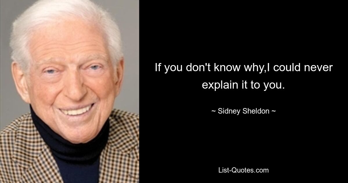 If you don't know why,I could never explain it to you. — © Sidney Sheldon