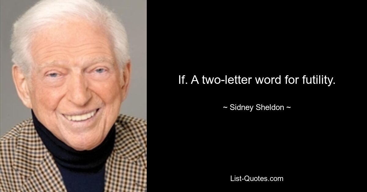 If. A two-letter word for futility. — © Sidney Sheldon