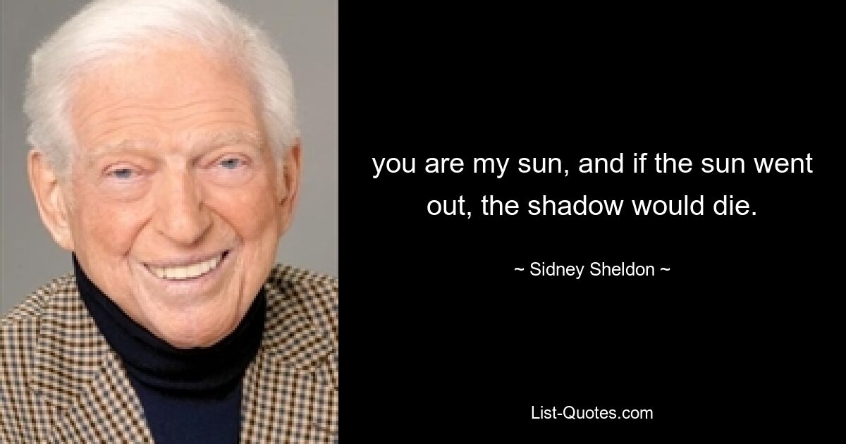 you are my sun, and if the sun went out, the shadow would die. — © Sidney Sheldon