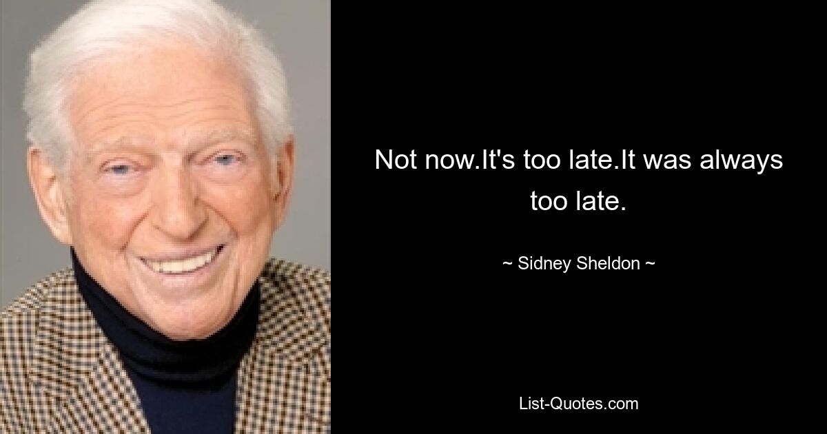 Not now.It's too late.It was always too late. — © Sidney Sheldon