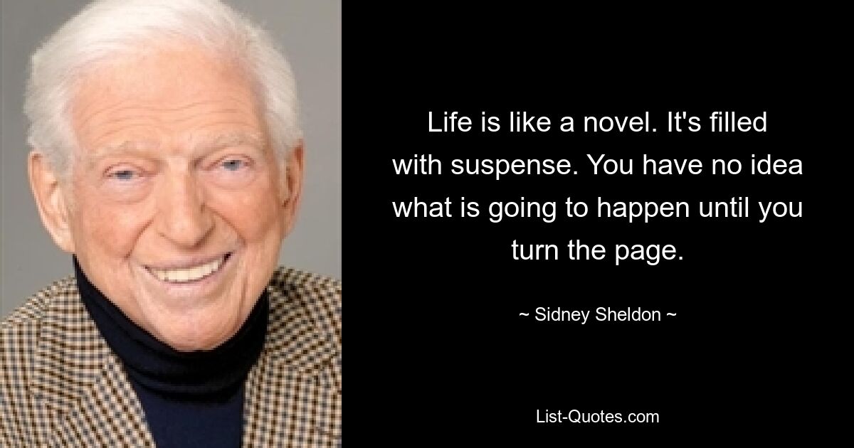 Life is like a novel. It's filled with suspense. You have no idea what is going to happen until you turn the page. — © Sidney Sheldon