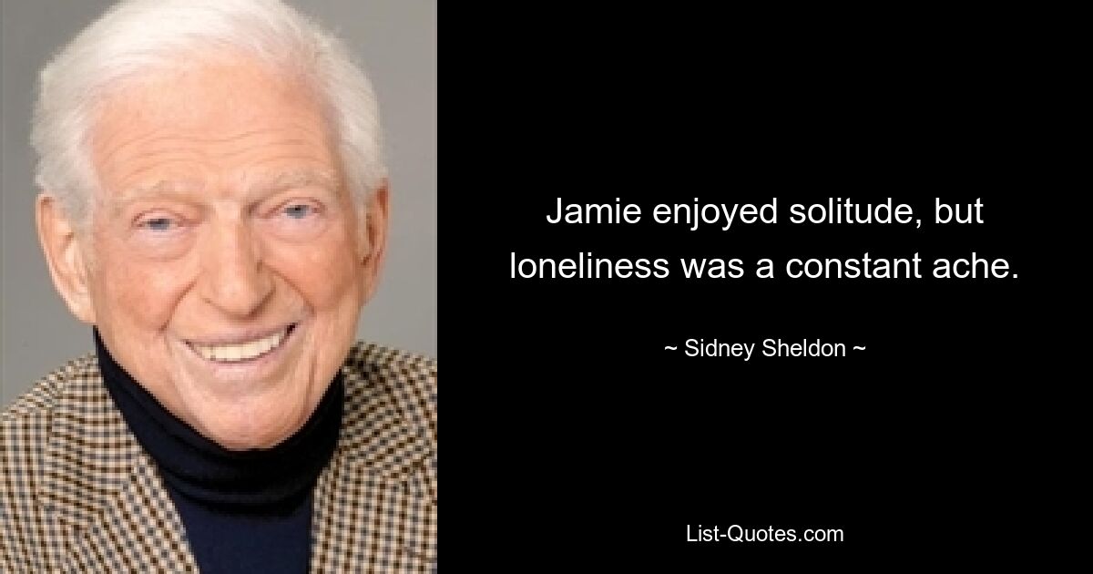 Jamie enjoyed solitude, but loneliness was a constant ache. — © Sidney Sheldon