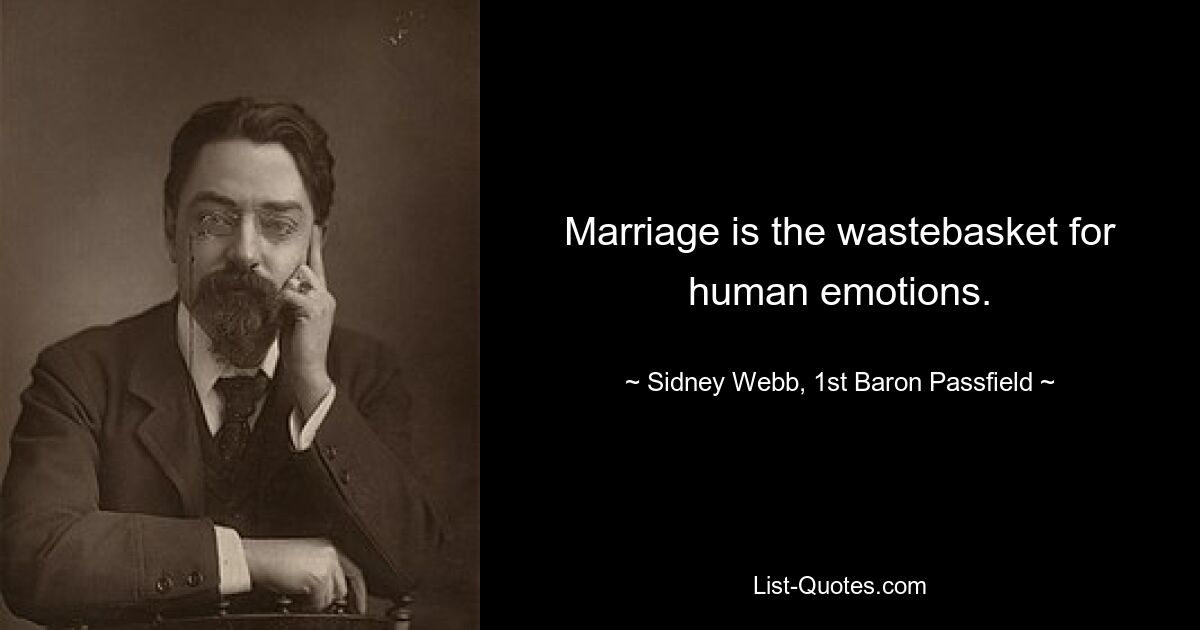 Marriage is the wastebasket for human emotions. — © Sidney Webb, 1st Baron Passfield