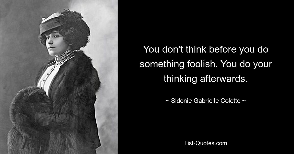 You don't think before you do something foolish. You do your thinking afterwards. — © Sidonie Gabrielle Colette