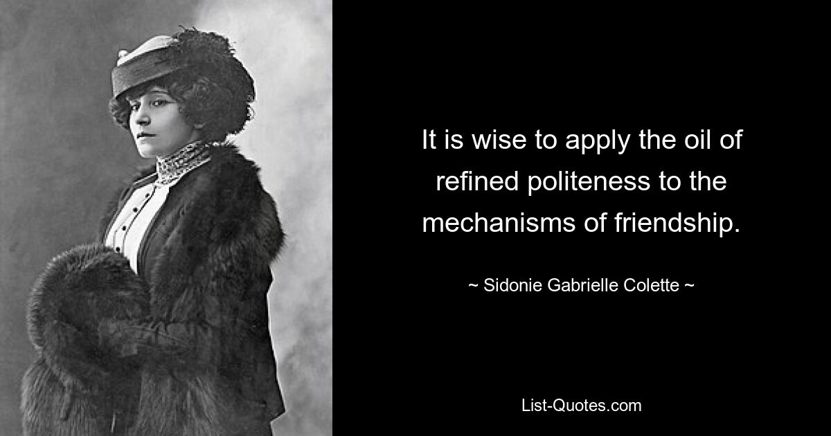 It is wise to apply the oil of refined politeness to the mechanisms of friendship. — © Sidonie Gabrielle Colette