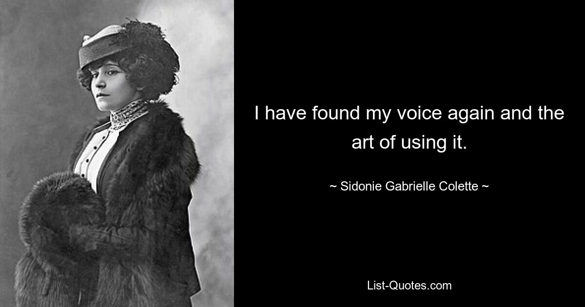 I have found my voice again and the art of using it. — © Sidonie Gabrielle Colette