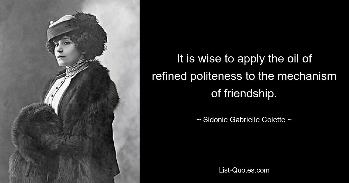 It is wise to apply the oil of refined politeness to the mechanism of friendship. — © Sidonie Gabrielle Colette