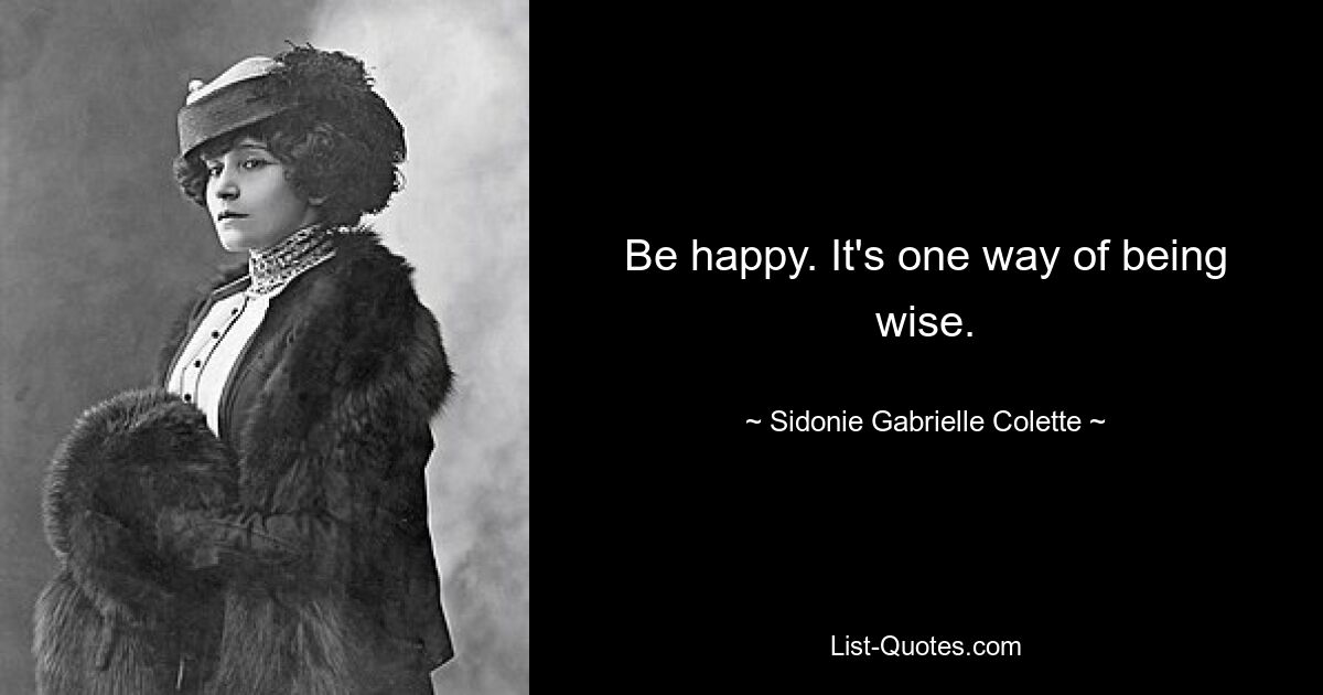 Be happy. It's one way of being wise. — © Sidonie Gabrielle Colette