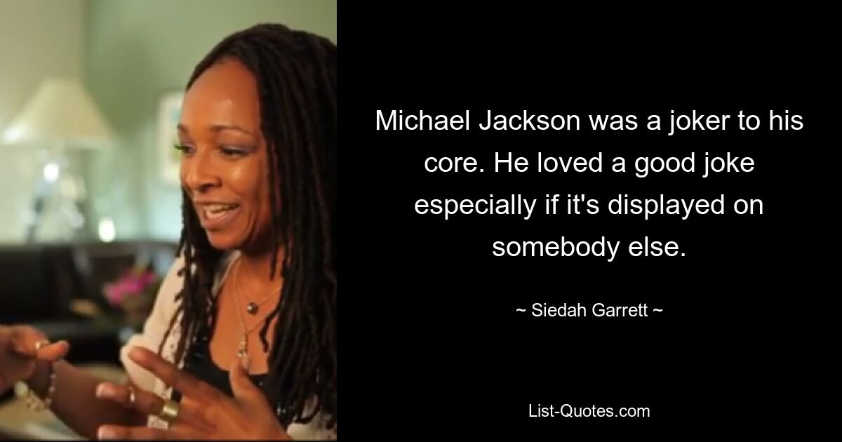 Michael Jackson was a joker to his core. He loved a good joke especially if it's displayed on somebody else. — © Siedah Garrett