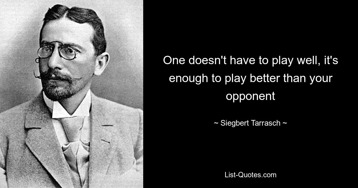 One doesn't have to play well, it's enough to play better than your opponent — © Siegbert Tarrasch