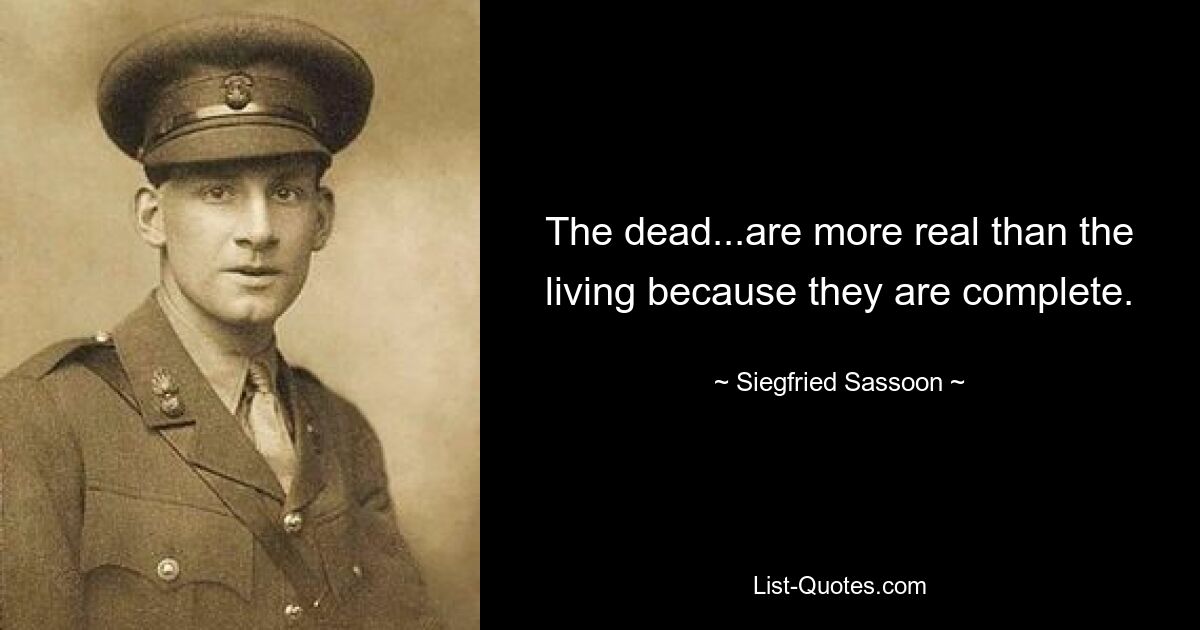 The dead...are more real than the living because they are complete. — © Siegfried Sassoon