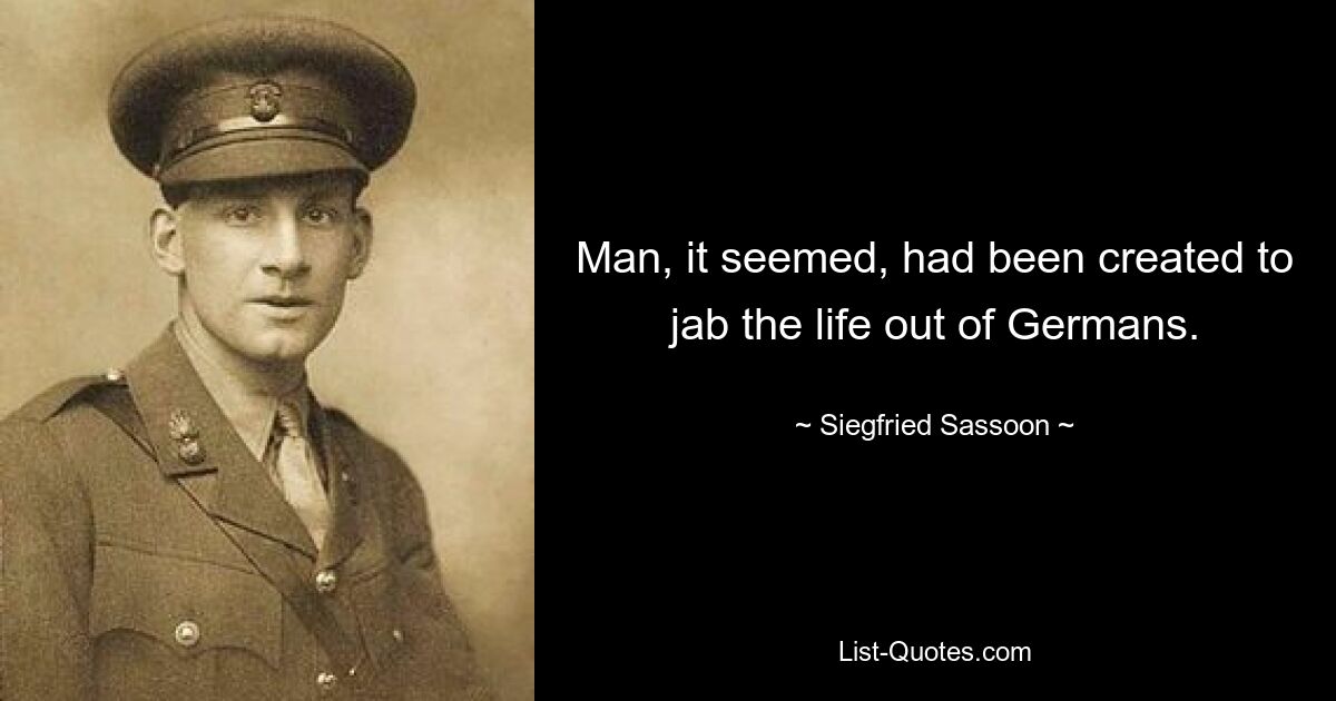 Man, it seemed, had been created to jab the life out of Germans. — © Siegfried Sassoon