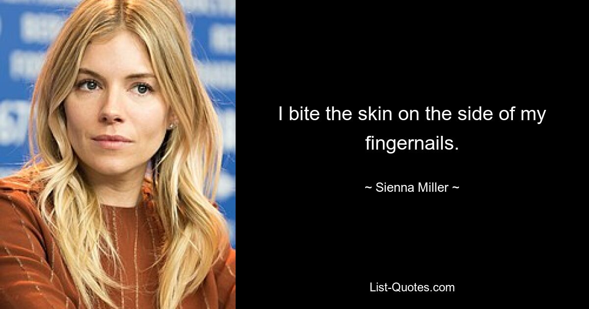 I bite the skin on the side of my fingernails. — © Sienna Miller