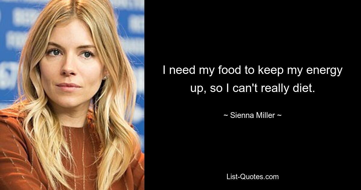 I need my food to keep my energy up, so I can't really diet. — © Sienna Miller