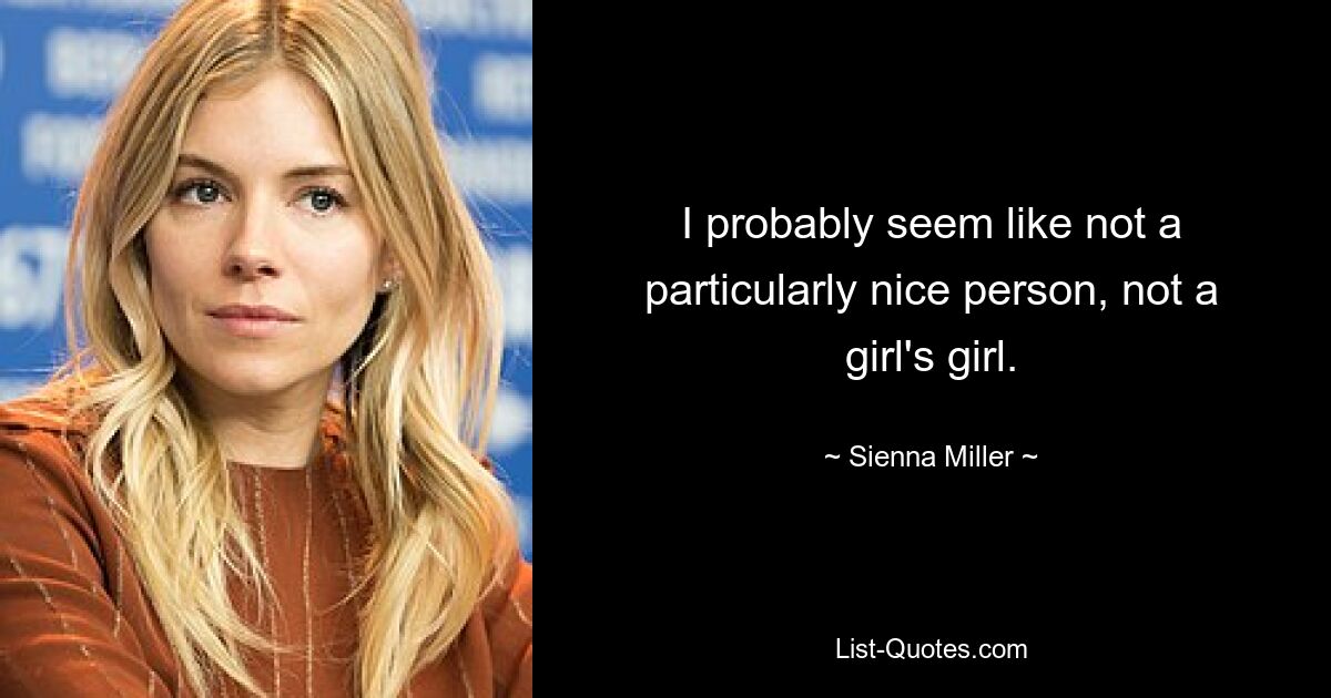 I probably seem like not a particularly nice person, not a girl's girl. — © Sienna Miller