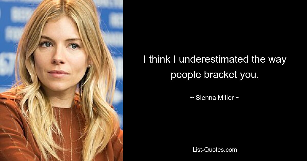 I think I underestimated the way people bracket you. — © Sienna Miller