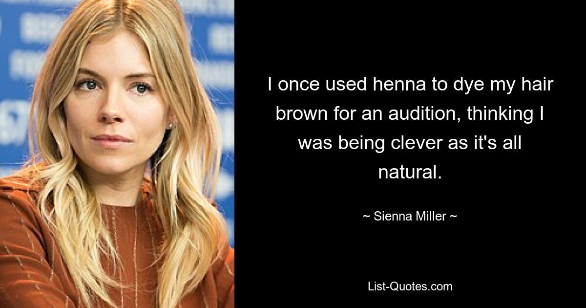 I once used henna to dye my hair brown for an audition, thinking I was being clever as it's all natural. — © Sienna Miller