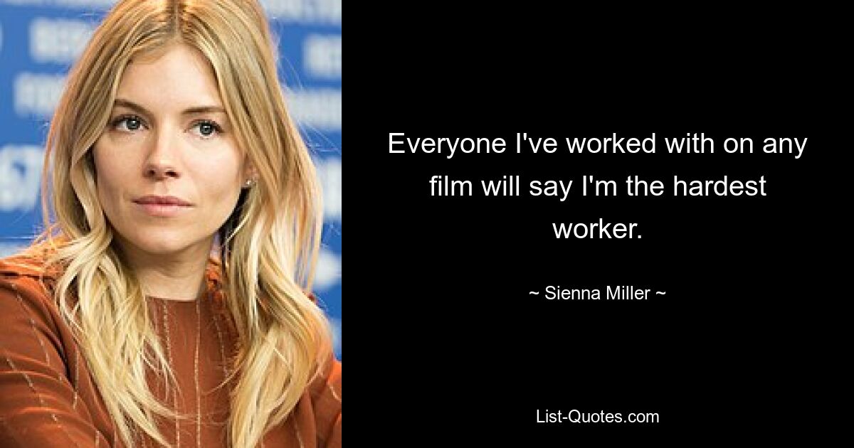 Everyone I've worked with on any film will say I'm the hardest worker. — © Sienna Miller