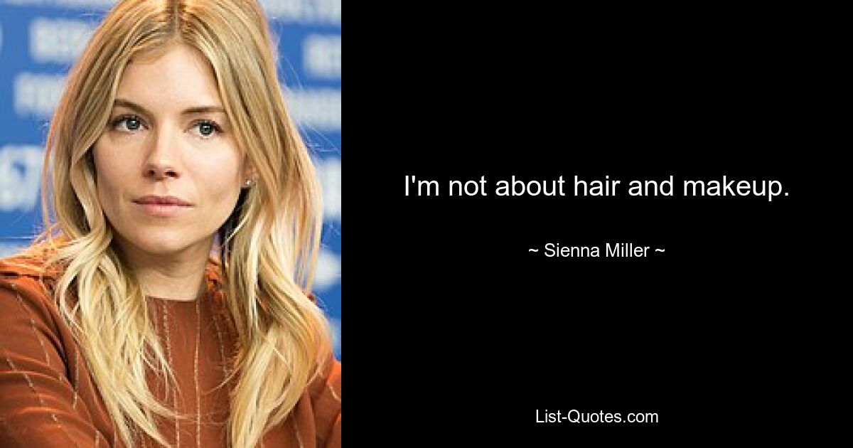 I'm not about hair and makeup. — © Sienna Miller