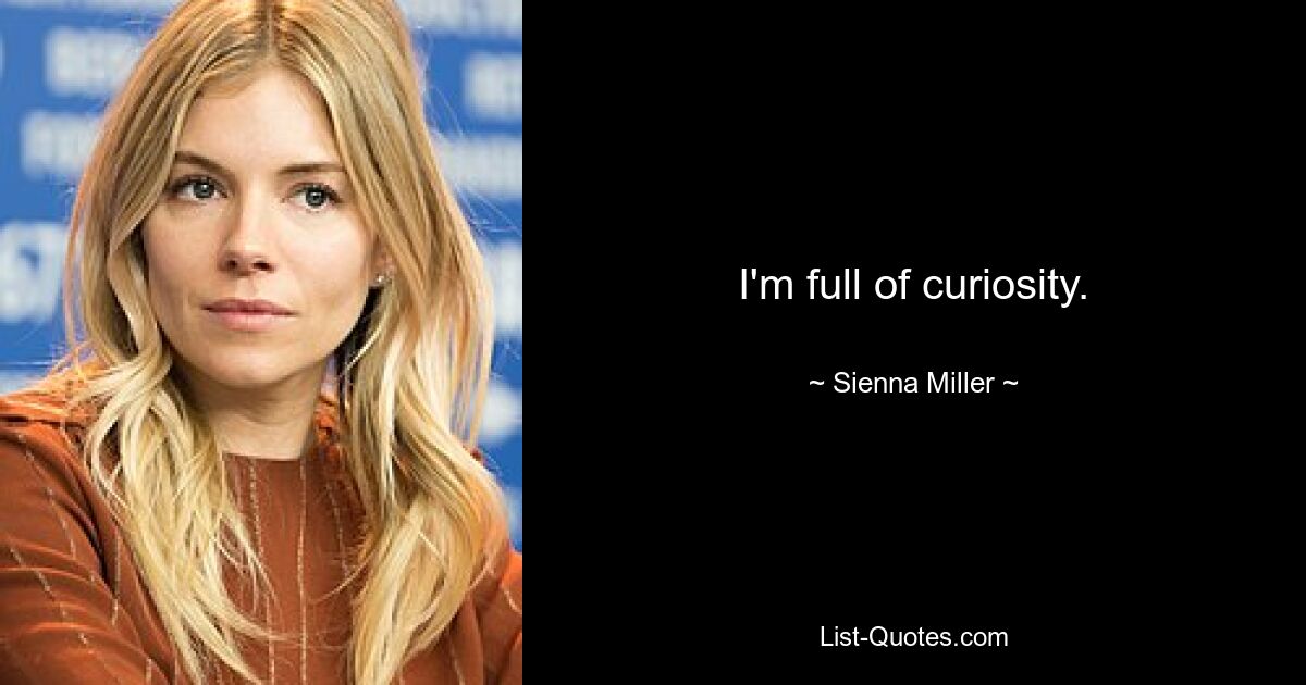 I'm full of curiosity. — © Sienna Miller