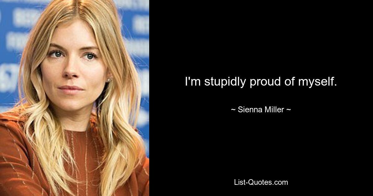 I'm stupidly proud of myself. — © Sienna Miller