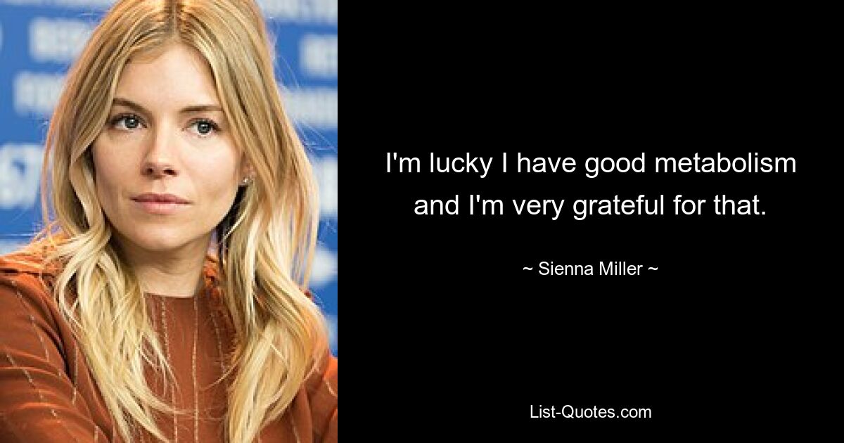 I'm lucky I have good metabolism and I'm very grateful for that. — © Sienna Miller