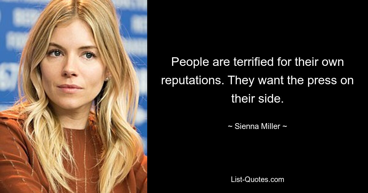 People are terrified for their own reputations. They want the press on their side. — © Sienna Miller