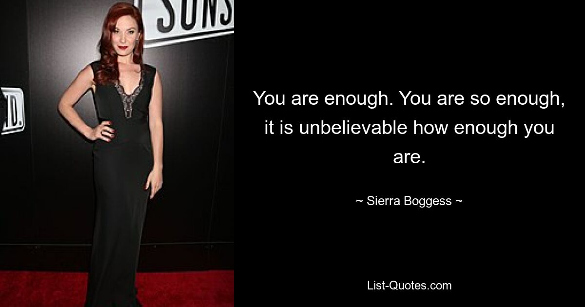 You are enough. You are so enough, it is unbelievable how enough you are. — © Sierra Boggess