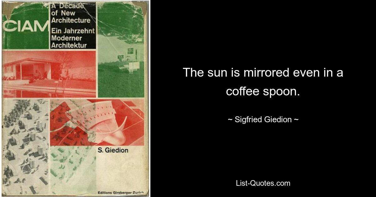 The sun is mirrored even in a coffee spoon. — © Sigfried Giedion