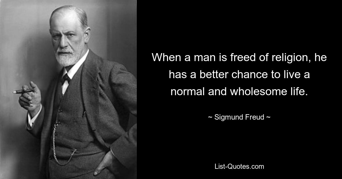 When a man is freed of religion, he has a better chance to live a normal and wholesome life. — © Sigmund Freud