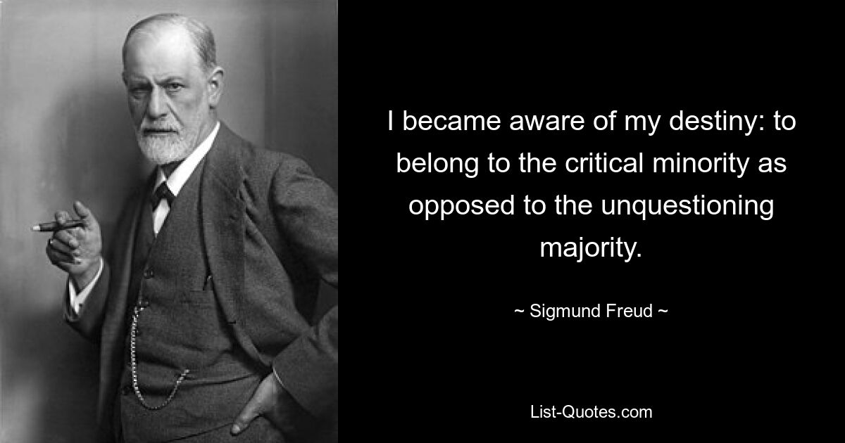 I became aware of my destiny: to belong to the critical minority as opposed to the unquestioning majority. — © Sigmund Freud