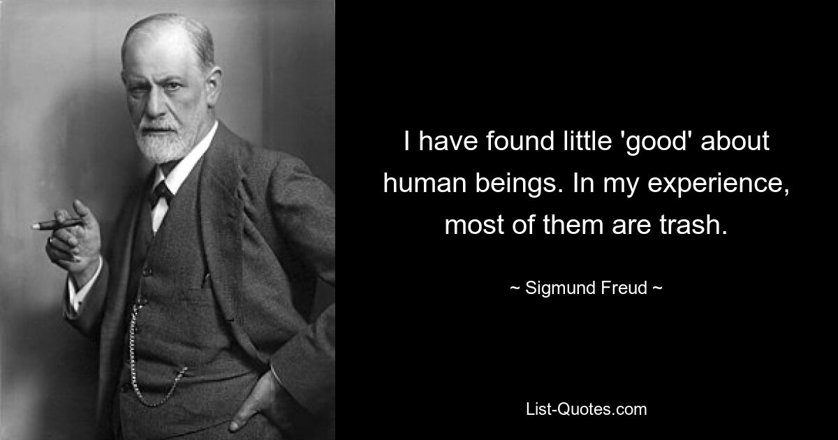 I have found little 'good' about human beings. In my experience, most of them are trash. — © Sigmund Freud