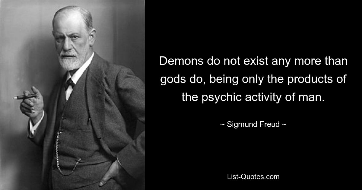 Dämonen existieren ebenso wenig wie Götter, da sie lediglich Produkte der psychischen Aktivität des Menschen sind. — © Sigmund Freud