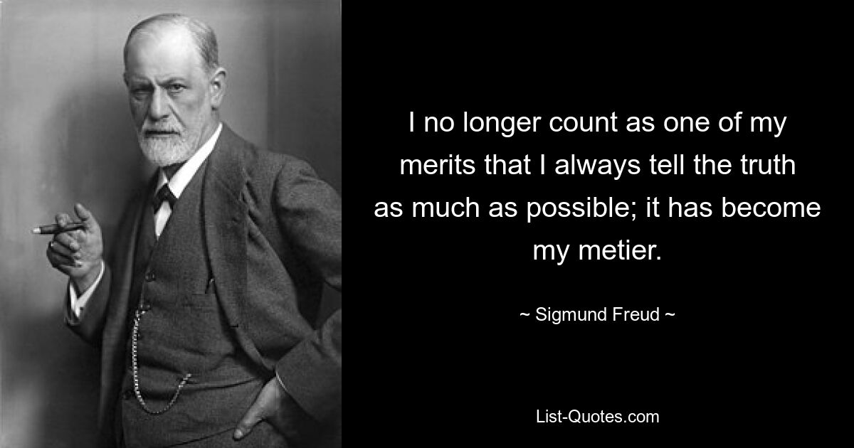 I no longer count as one of my merits that I always tell the truth as much as possible; it has become my metier. — © Sigmund Freud