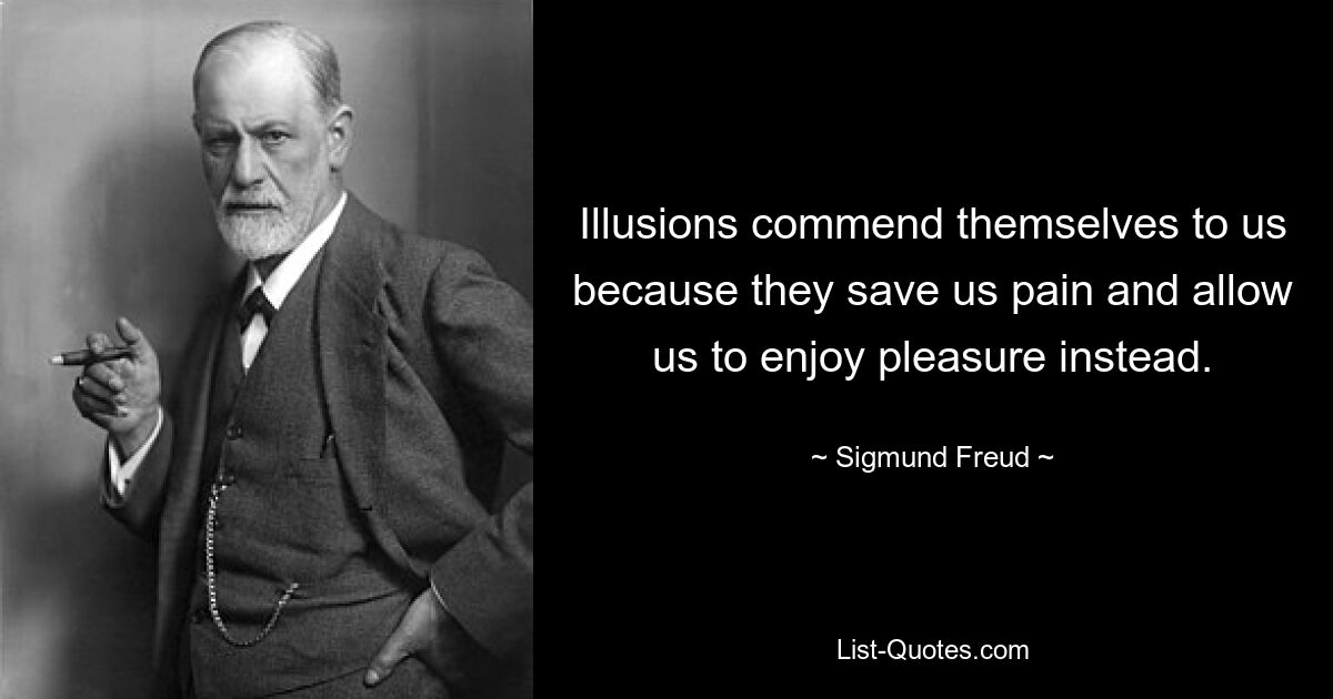 Illusions commend themselves to us because they save us pain and allow us to enjoy pleasure instead. — © Sigmund Freud