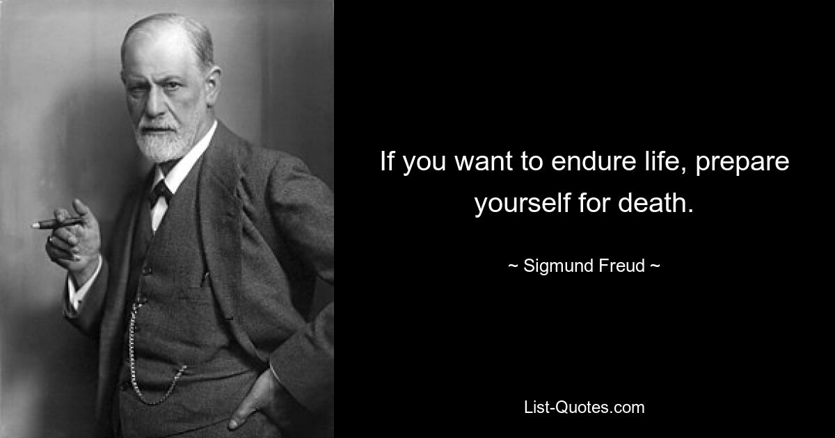 If you want to endure life, prepare yourself for death. — © Sigmund Freud