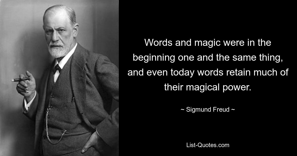 Worte und Magie waren am Anfang ein und dasselbe, und auch heute noch behalten Worte einen Großteil ihrer magischen Kraft. — © Sigmund Freud 