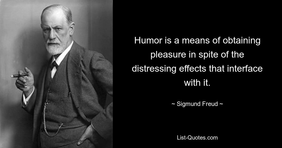 Humor is a means of obtaining pleasure in spite of the distressing effects that interface with it. — © Sigmund Freud