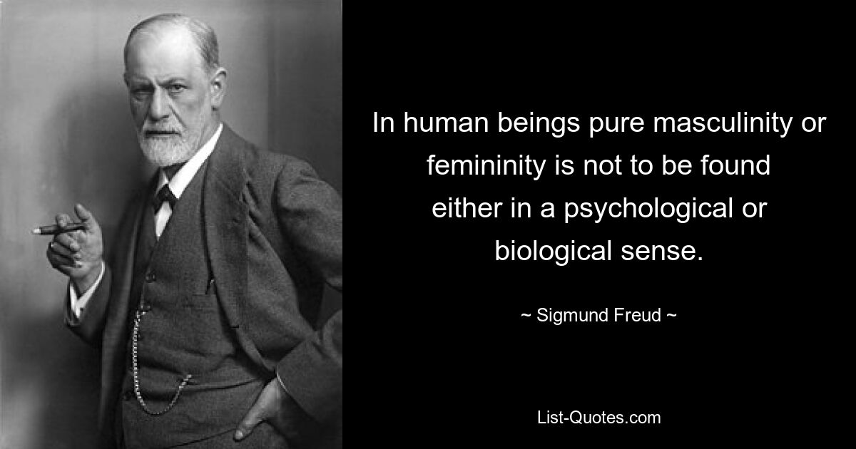 In human beings pure masculinity or femininity is not to be found either in a psychological or biological sense. — © Sigmund Freud